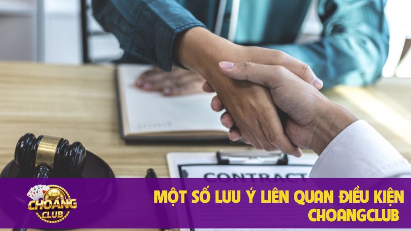 Điều khoản điều kiện quan trọng khi tham gia Choangclub 3 Một số lưu ý liên quan điều kiện Choangclub