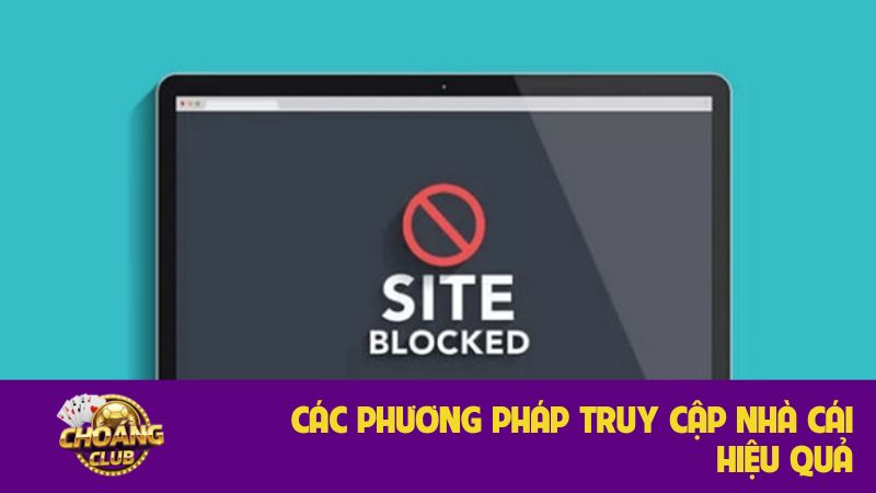 Truy cập Choangclub khi bị chặn: Hướng dẫn chi tiết, an toàn 2 Các phương pháp truy cập nhà cái hiệu quả