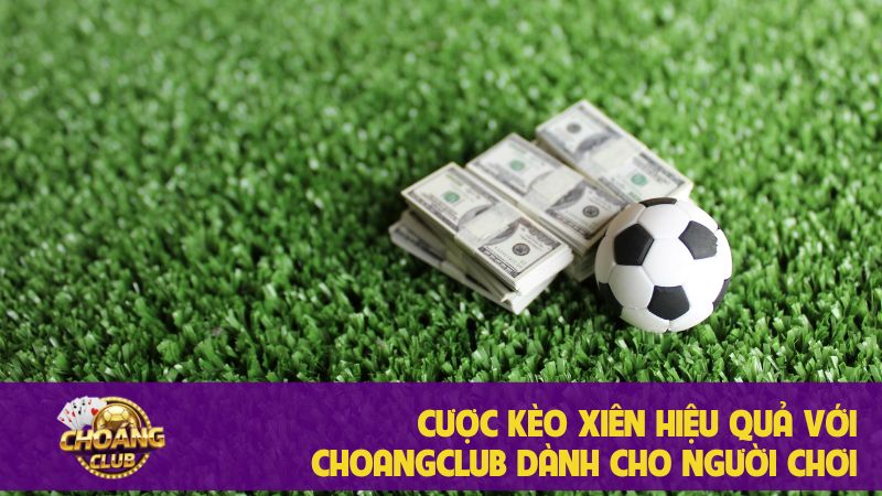 Cược kèo xiên hiệu quả với Choangclub dành cho người chơi 2 Cược kèo xiên hiệu quả với Choangclub dành cho người chơi