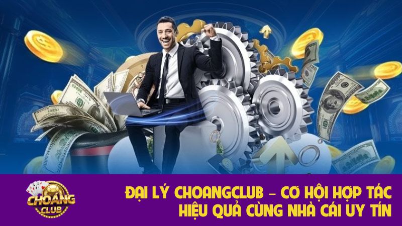 Đại lý Choangclub – Cơ hội hợp tác hiệu quả cùng nhà cái uy tín 6 Đại lý Choangclub – Cơ hội hợp tác hiệu quả cùng nhà cái uy tín
