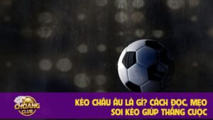 Kèo Châu Âu là gì? Mẹo soi kèo giúp thắng cược