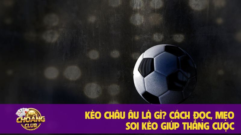 Kèo Châu Âu (1X2): Hướng dẫn toàn diện từ A-Z để thắng cược 4 Kèo Châu Âu là gì? Mẹo soi kèo giúp thắng cược