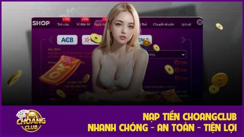 Hướng dẫn nạp tiền ChoangClub nhanh chóng với nhiều phương thức tiện lợi nhất 2 Nạp tiền Choangclub - Hướng dẫn chi tiết A - Z cho tân thủ