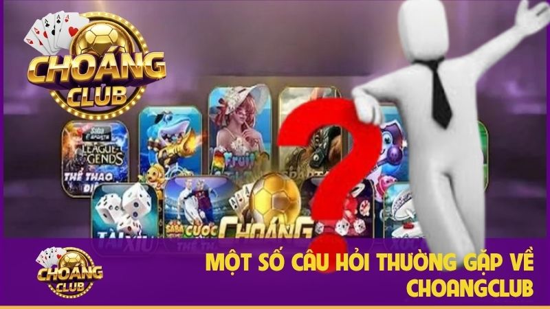 Choangclub – Nền tảng cá cược trực tuyến uy tín và chất lượng 34 Câu hỏi thường gặp khi chơi tại Choáng Club
