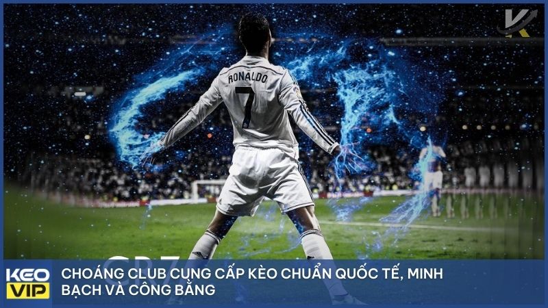 Choáng Club cung cấp kèo chuẩn quốc tế, minh bạch và công bằng.
